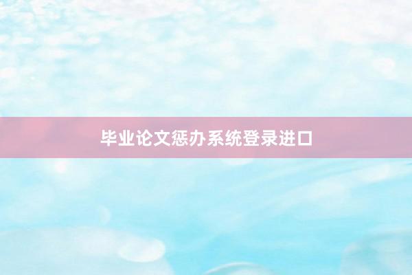 毕业论文惩办系统登录进口