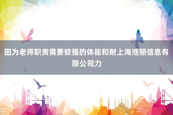 因为老师职责需要较强的体能和耐上海湉丽信息有限公司力