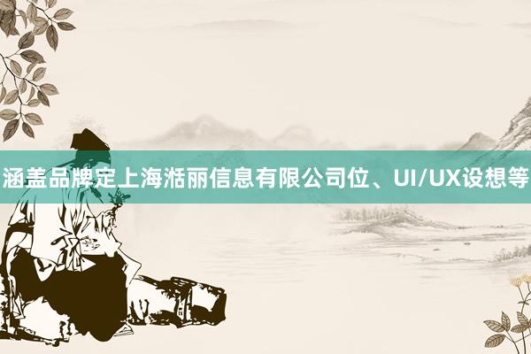 涵盖品牌定上海湉丽信息有限公司位、UI/UX设想等
