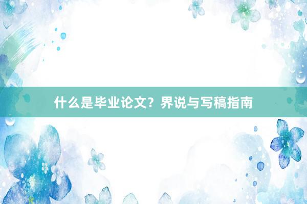 什么是毕业论文？界说与写稿指南