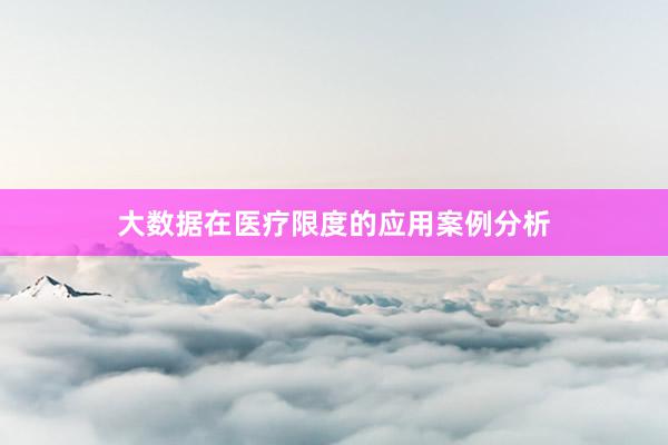 大数据在医疗限度的应用案例分析